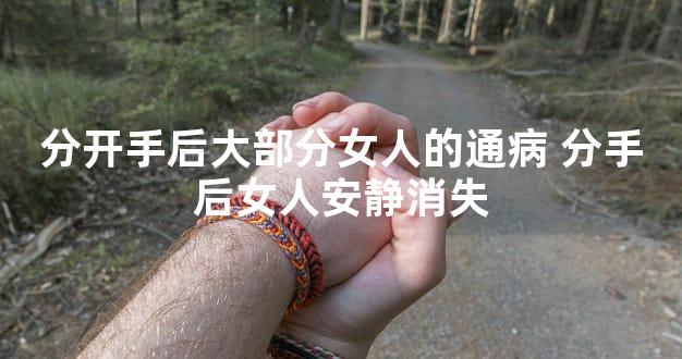 分开手后大部分女人的通病 分手后女人安静消失
